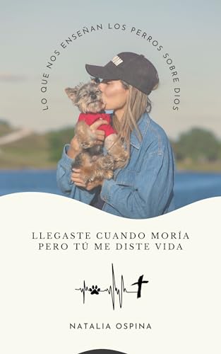 Lo Que Nos Enseñan Los Perros Sobre Dios: Llegaste Cuando Moría Pero Tú Me Diste Vida