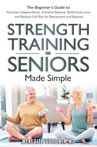 Meredith Goodwin STRENGTH TRAINING FOR SENIORS MADE SIMPLE: THE BEGINNER'S GUIDE TO ...