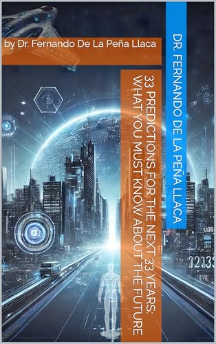 33 Predictions for the Next 33 Years: What You Must Know About the Future: by Dr. Fernando De La Peña Llaca