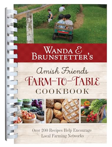 Wanda E. Brunstetter's Amish Friends Farm-To-Table Cookbook: 280 Amazing Recipes Help Encourage Local Farming Networks