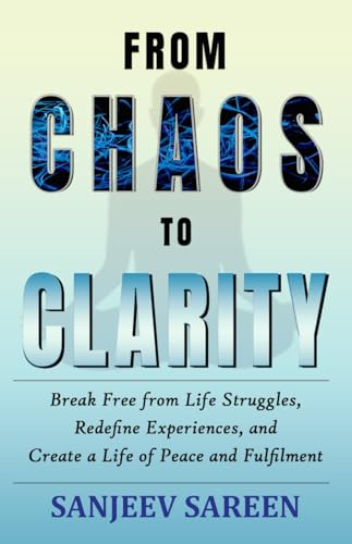 From Chaos to Clarity: Break Free from Life Struggles, Redefine Experiences, and Create a Life of Peace and Fulfilment
