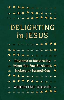 Delighting in Jesus: Rhythms to Restore Joy When You Feel Burdened, Broken, or Burned-Out