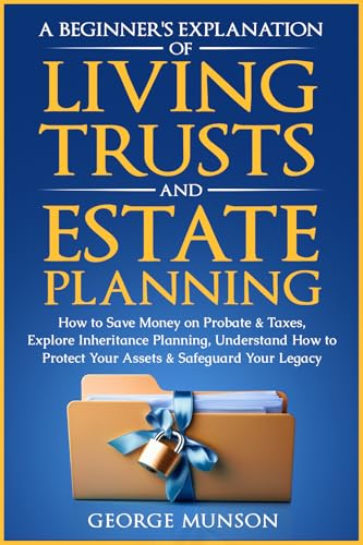 A Beginner’s Explanation of Living Trusts and Estate Planning: How to Save Money on Probate & Taxes, Explore Inheritance Planning, Understand How to Protect Your Assets & Safeguard Your Legacy