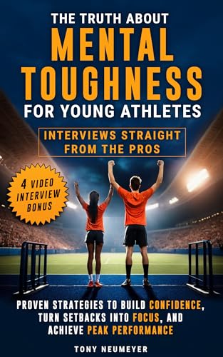 The Truth About Mental Toughness for Young Athletes: Interviews Straight from the Pros - Proven Strategies to Build Confidence, Turn Setbacks into Focus, and Achieve Peak Performance