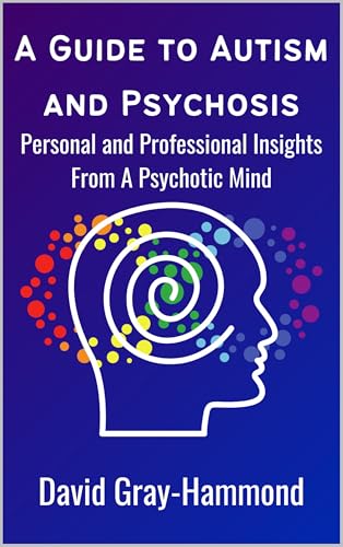 A Guide to Autism and Psychosis: Personal and Professional Insights From A Psychotic Mind