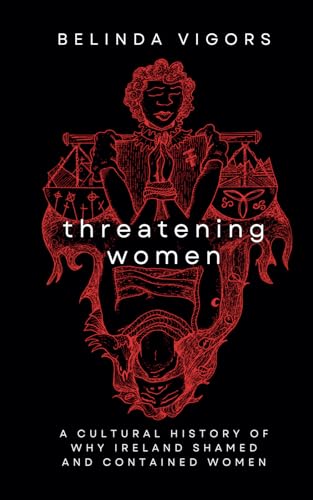 Threatening Women: A Cultural History of Why Ireland Shamed and Contained Women