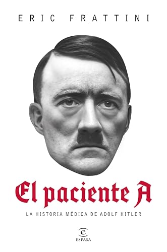 El paciente A: La historia médica de Adolf Hitler | Una novedosa investigación para conocer al Hitler dependiente de la atención constante del Dr. Morell, ... remedios. (NO FICCIÓN)