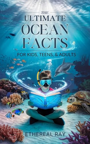 The Ultimate Ocean Facts for Kids, Teens, & Adults: Dive Into Underwater Wonders, Discover Mind-Blowing Creatures, Phenomena, Records, Inventions, and ... the Deep!