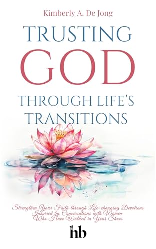 Trusting God Through Life's Transitions: Strengthen Your Faith through Life-changing Devotions Inspired by Conversations with Women Who Have Walked in Your Shoes