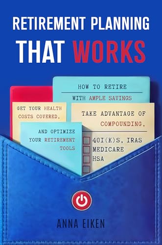 RETIREMENT PLANNING that WORKS: How to Retire with Ample Savings, Get your Health Costs Covered, Take Advantage of Compounding, and Optimize your Retirement Tools - 401(K)s, IRAs, HSA, Medicare