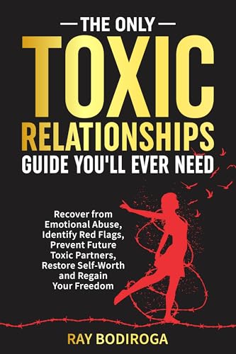 The Only Toxic Relationships Guide You'll Ever Need: Recover From Emotional Abuse, Identify Red Flags, Prevent Future Toxic Partners, Restore Self-Worth and Regain Your Freedom