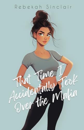 That Time I Accidentally Took Over The Mafia: A Why-Choose, Mafia, Dark Romantic Comedy