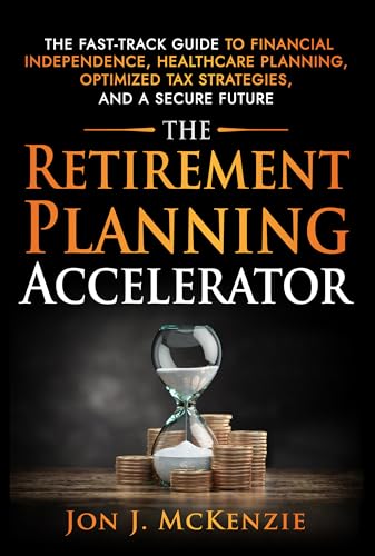 The Retirement Planning Accelerator: The Fast-Track Guide to Financial Independence, Healthcare Planning, Optimized Tax Strategies, and a Secure Future