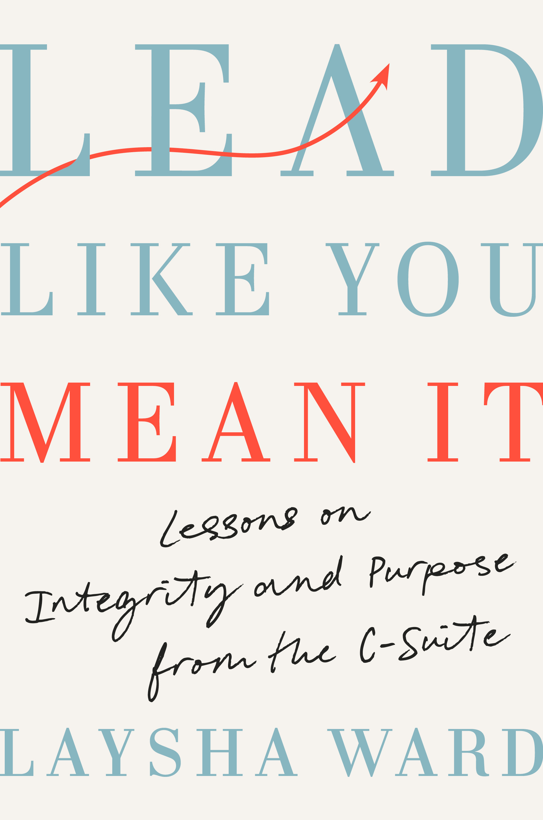 Lead Like You Mean It: Lessons on Integrity and Purpose from the C-Suite