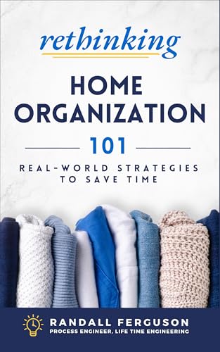 Rethinking Home Organization: 101 Real-World Strategies to Save Time