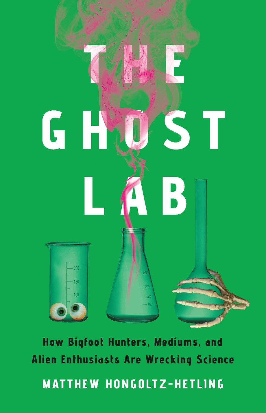 The Ghost Lab: How Bigfoot Hunters, Mediums, and Alien Enthusiasts are Wrecking Science