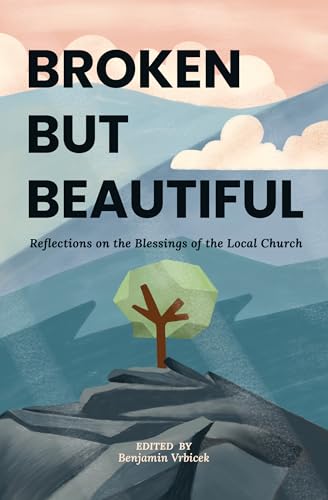 Broken But Beautiful: Reflections on the Blessings of the Local Church