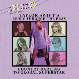 Taylor Swift’s Music Through the Eras: Country Darling to Global Superstar (Everything Taylor Swift