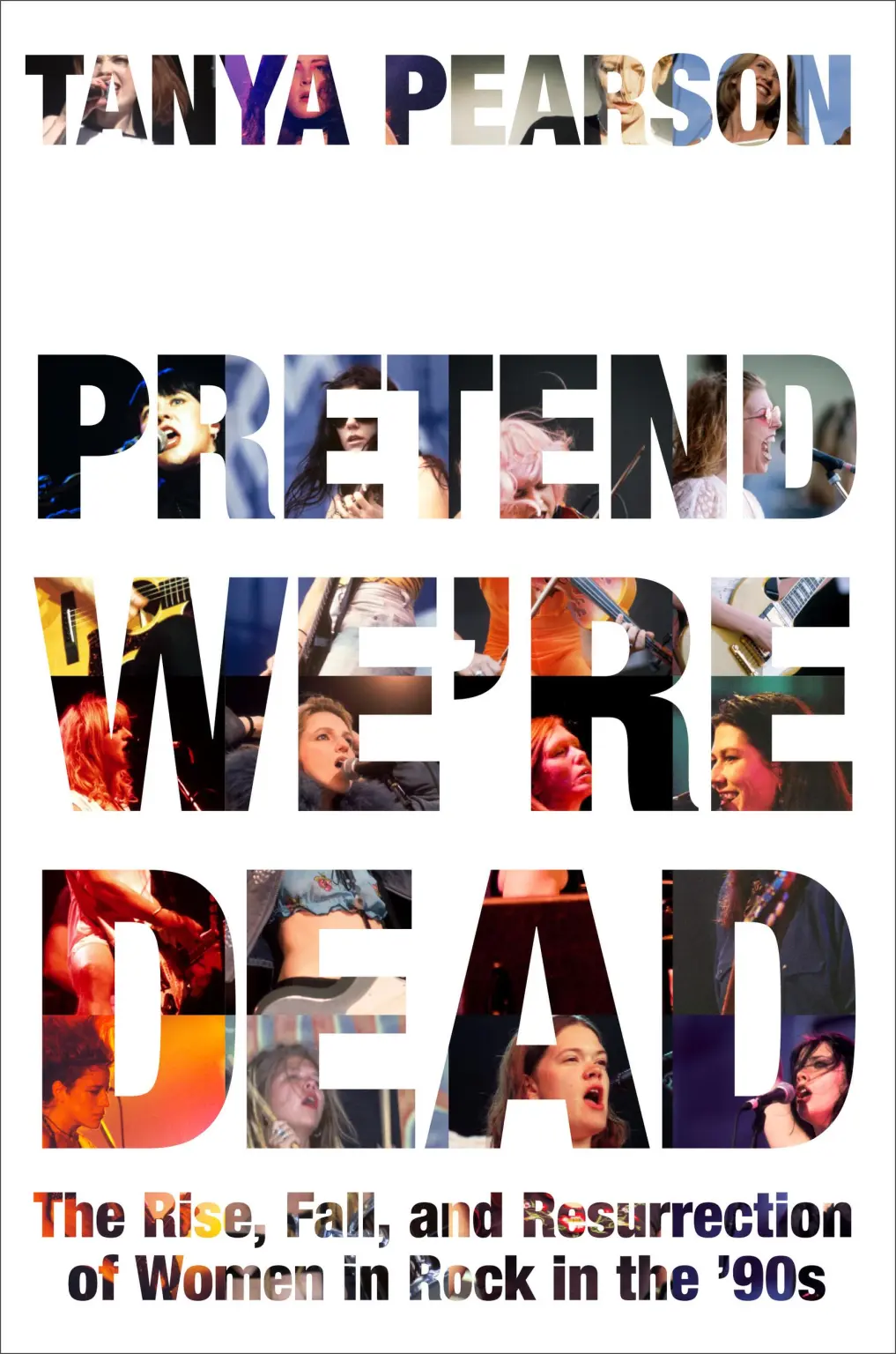 Pretend We're Dead: The Rise, Fall, and Resurrection of Women in Rock in the ’90s