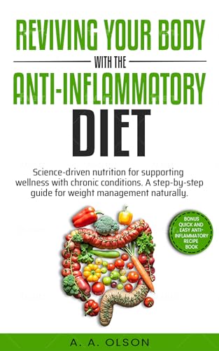 Reviving Your Body with the Anti-Inflammatory Diet: Science-Driven Nutrition for Supporting Wellness with Chronic Conditions. A Step-by-Step Guide for Weight Management Naturally
