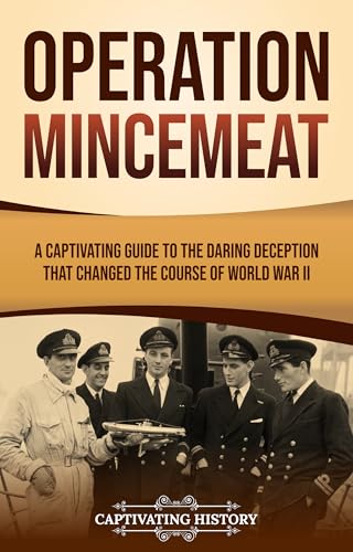 Operation Mincemeat: A Captivating Guide to the Daring Deception That Changed the Course of World War II