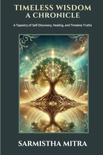 Timeless Wisdom - A Chronicle: A Tapestry of Self Discovery, Healing, and Timeless Truths