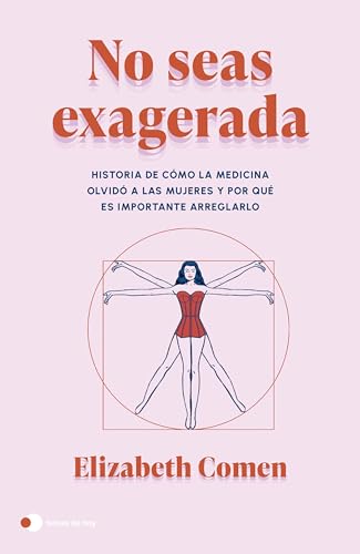 No seas exagerada: Historia de cómo la medicina olvidó a las mujeres y por qué es importante arreglarlo