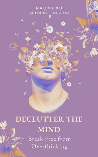 Declutter Your Mind: Break Free from Overthinking by Naomi Xu | Goodreads
