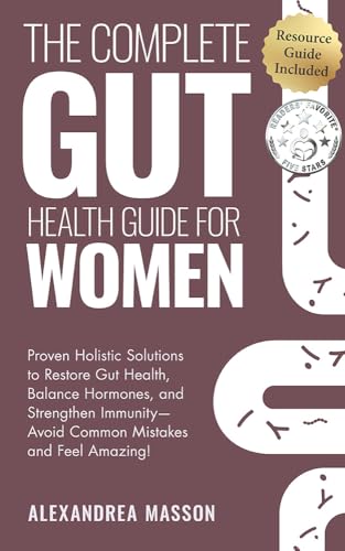 The Complete Gut Health Guide for Women: Proven Holistic Solutions to Restore Gut Health, Balance Hormones, and Strengthen Immunity—Avoid Common Mistakes and Feel Amazing!