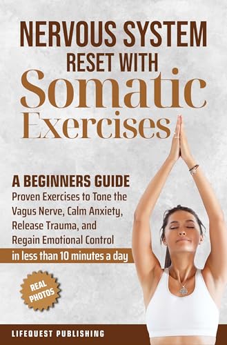Nervous System Reset With Somatic Exercises: A Beginners Guide: Proven Exercises to Tone the Vagus Nerve, Calm Anxiety, Release Trauma, and Regain Emotional Control in Less than 10 Minutes a Day