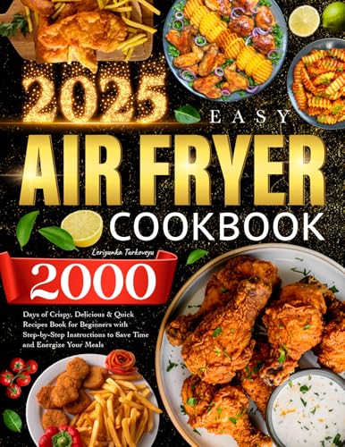 2025 Easy Air Fryer Cookbook: 2000 Days of Crispy, Delicious & Quick Recipes Book for Beginners with Step-by-Step Instructions to Save Time and Energize Your Meals