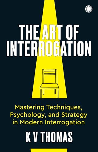 The Art of Interrogation: Mastering Techniques, Psychology, and Strategy in Modern Interrogation