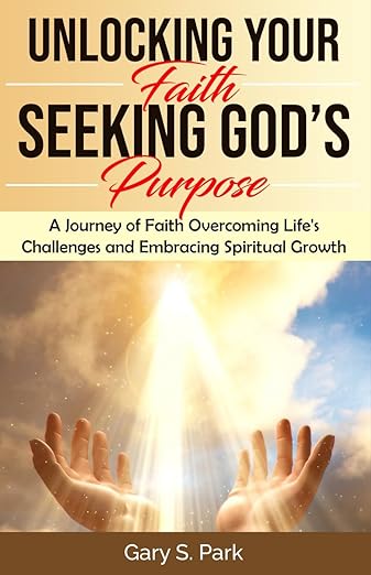 Unlocking Your Faith Seeking God’s Purpose: A Journey of Faith: Overcoming Life's Challenges and Embracing Spiritual Growth