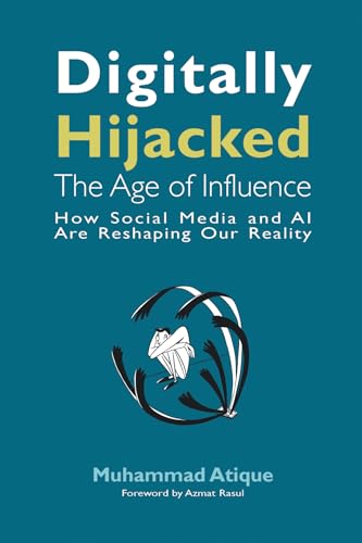 Digitally Hijacked: The Age of Influence: How Social Media and AI Are Reshaping Our Reality