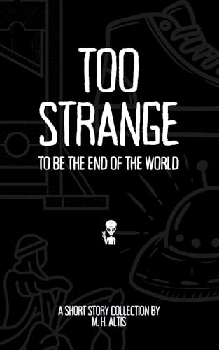 Too Strange To Be the End of the World: A Short Story Collection
