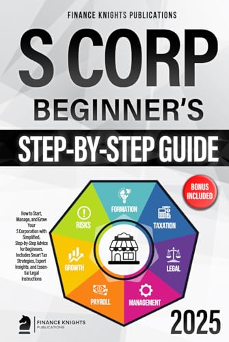 S Corp Beginner’s Guide: How to Start, Manage, and Grow Your S Corp with Simplified, Step-by-Step Advice for Beginners. Includes Smart Tax Strategies, Expert Insights, and Essential Legal Instructions