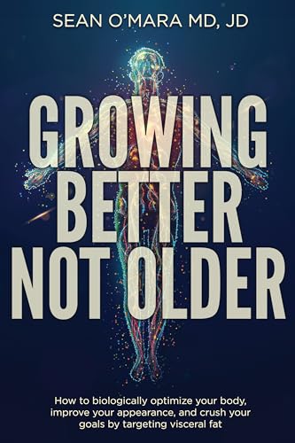 Growing Better Not Older: How to biologically optimize your body, improve your appearance, and crush your goals by targeting visceral fat