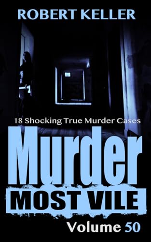Murder Most Vile Volume 50: 18 Shocking True Crime Cases of Murder and Mayhem
