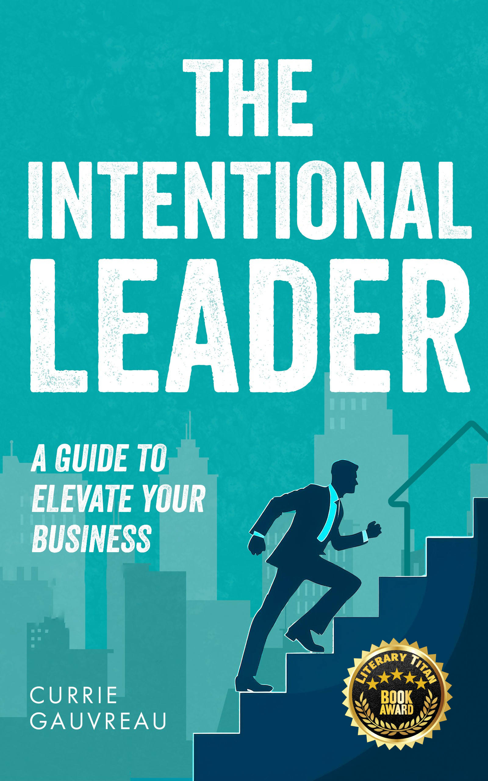The Intentional Leader: A Guide to Elevate Your Business