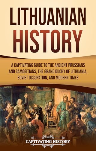 Lithuanian History: A Captivating Guide to the Ancient Prussians and Samogitians, the Grand Duchy of Lithuania, Soviet Occupation, and Modern Times