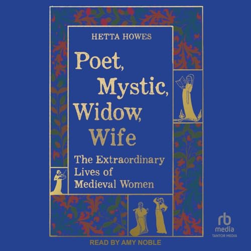Poet, Mystic, Widow, Wife: The Extraordinary Lives of Medieval Women