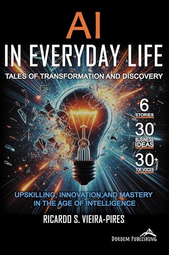 AI in Everyday Life - Tales of Transformation and Discovery: Upskilling, Innovation, and Mastery in the Age of Intelligence
