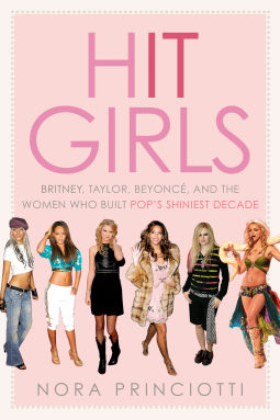 Hit Girls: Britney, Taylor, Beyoncé, and the Women Who Built Pop's Shiniest Decade