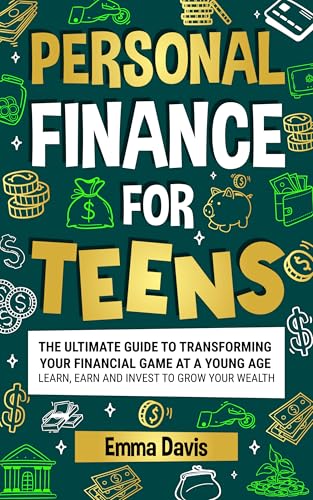 Personal Finance For Teens: The Ultimate Guide To Transforming Your Financial Game At A Young Age - Learn, Earn, And Invest To Grow Your Wealth