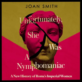 Unfortunately, She was a Nymphomaniac: A New History of Rome's Imperial Women