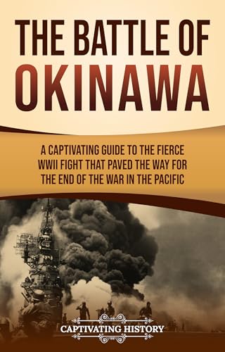 The Battle of Okinawa: A Captivating Guide to the Fierce WWII Fight That Paved the Way for the End of the War in the Pacific