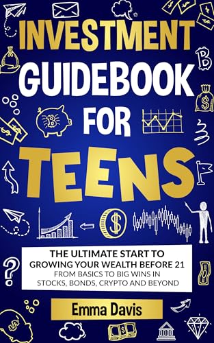 Investment Guidebook For Teens: The Ultimate Start To Growing Your Wealth Before 21 From Basics To Big Wins In Stocks, Bonds, Crypto And Beyond