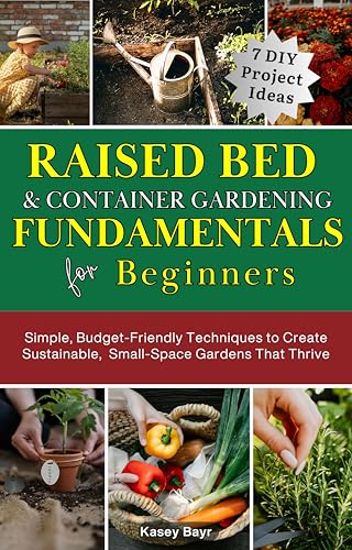 Raised Bed & Container Gardening Fundamentals for Beginners: Simple, Budget-Friendly Techniques to Create Sustainable Small Space Gardens That Thrive