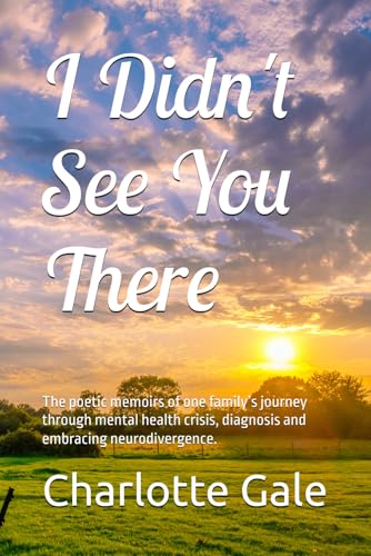 I Didn't See You There: The poetic memoirs of one family’s journey through mental health crisis, diagnosis and embracing neurodivergence.