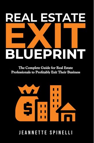 Real Estate Exit Blueprint: The Complete Guide for Real Estate Professionals to Profitably Exit Their Business